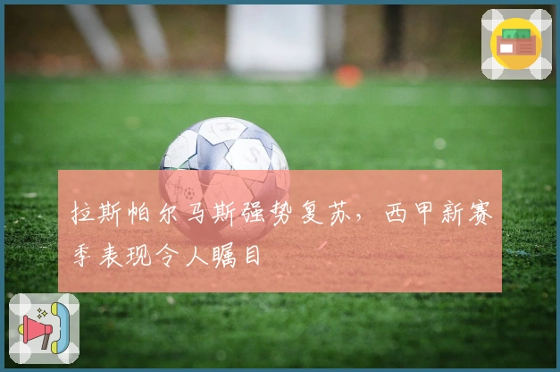 拉斯帕尔马斯强势复苏，西甲新赛季表现令人瞩目