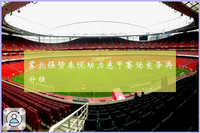 蒙扎强势表现助力意甲赛场竞争再升级