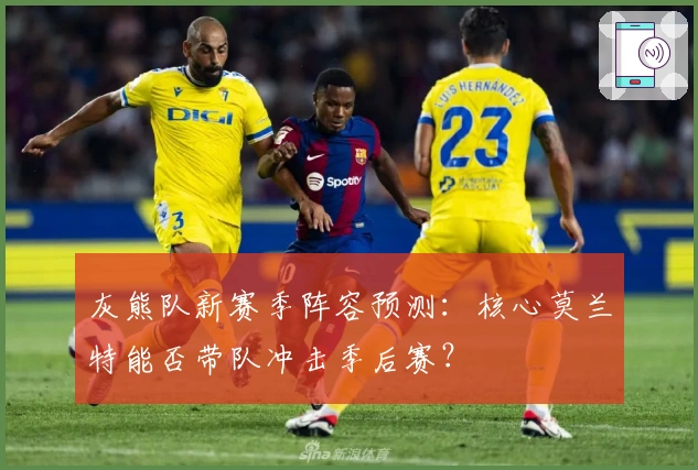 灰熊队新赛季阵容预测：核心莫兰特能否带队冲击季后赛？