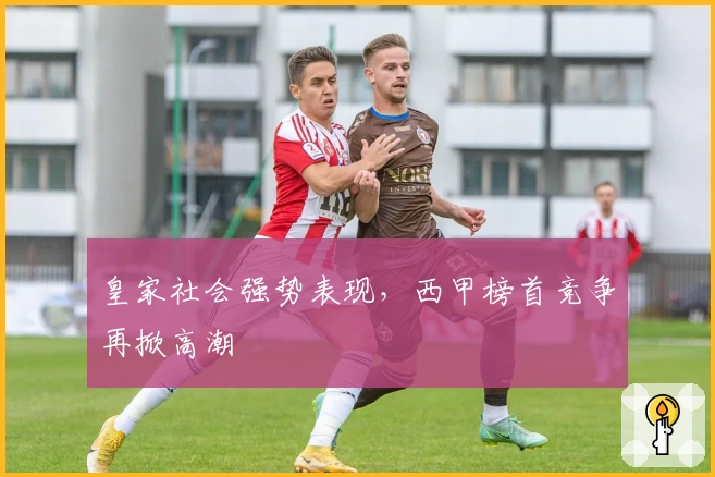 皇家社会强势表现，西甲榜首竞争再掀高潮