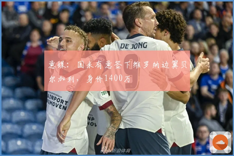 意媒：国米有意签下维罗纳边翼贝尔加利，身价1400万