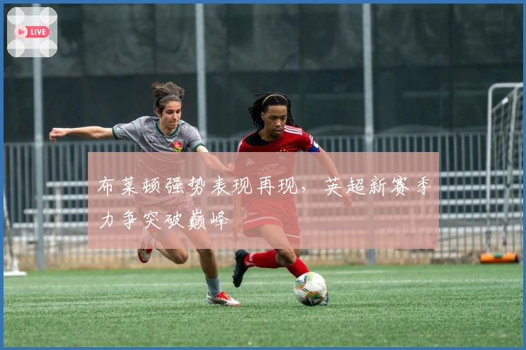 布莱顿强势表现再现，英超新赛季力争突破巅峰