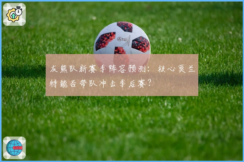 灰熊队新赛季阵容预测:核心莫兰特能否带队冲击季后赛?