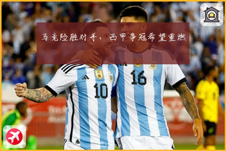 马竞险胜对手，西甲争冠希望重燃