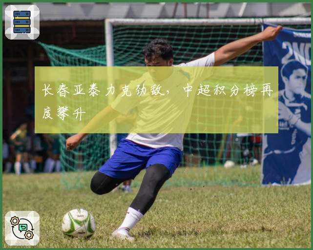 长春亚泰力克劲敌，中超积分榜再度攀升