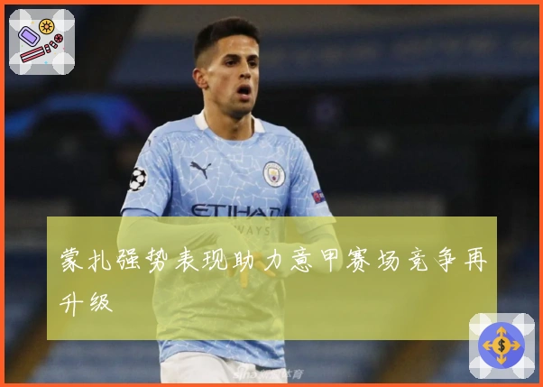 蒙扎强势表现助力意甲赛场竞争再升级